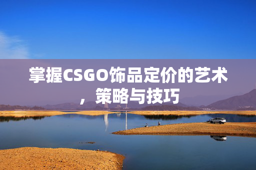 掌握CSGO饰品定价的艺术，策略与技巧