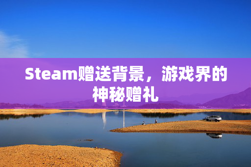 Steam赠送背景，游戏界的神秘赠礼