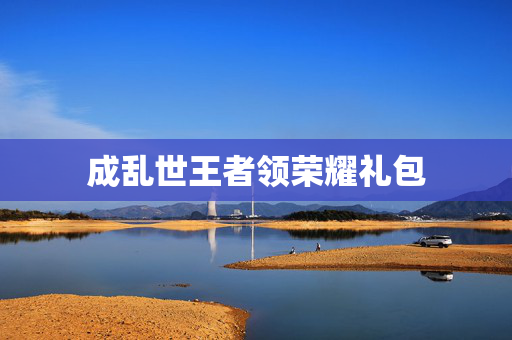 成乱世王者领荣耀礼包