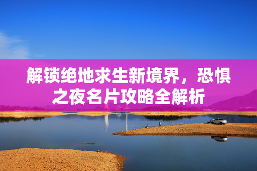 解锁绝地求生新境界，恐惧之夜名片攻略全解析