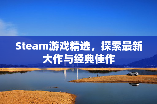 Steam游戏精选，探索最新大作与经典佳作