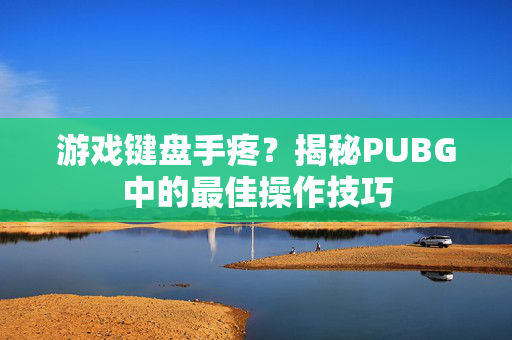 游戏键盘手疼？揭秘PUBG中的最佳操作技巧