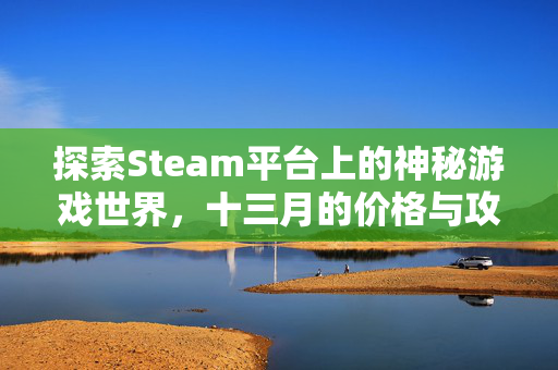 探索Steam平台上的神秘游戏世界，十三月的价格与攻略