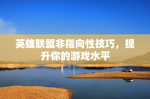 英雄联盟非指向性技巧，提升你的游戏水平