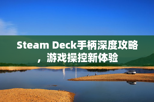 Steam Deck手柄深度攻略，游戏操控新体验