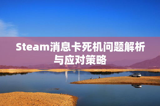 Steam消息卡死机问题解析与应对策略