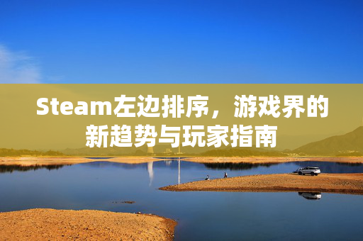 Steam左边排序，游戏界的新趋势与玩家指南