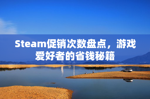 Steam促销次数盘点，游戏爱好者的省钱秘籍