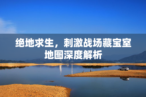 绝地求生，刺激战场藏宝室地图深度解析