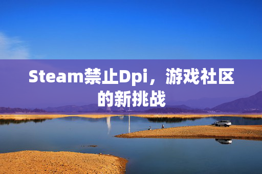 Steam禁止Dpi，游戏社区的新挑战
