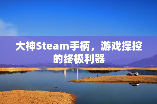 大神Steam手柄，游戏操控的终极利器
