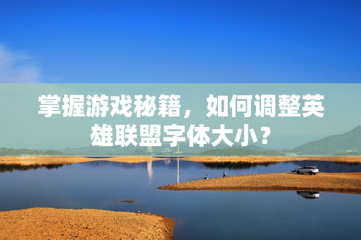 掌握游戏秘籍，如何调整英雄联盟字体大小？