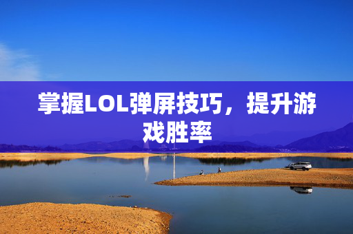 掌握LOL弹屏技巧，提升游戏胜率