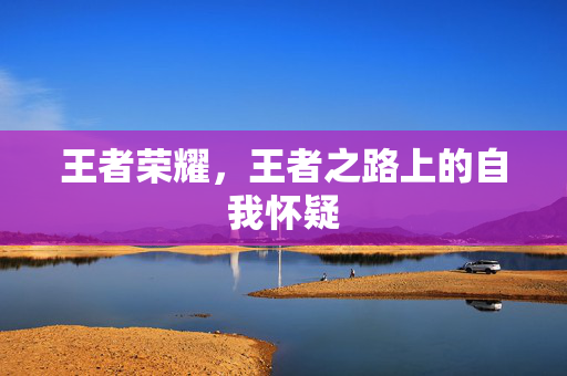 王者荣耀，王者之路上的自我怀疑