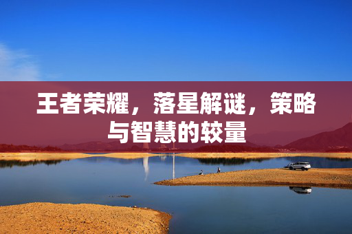 王者荣耀，落星解谜，策略与智慧的较量