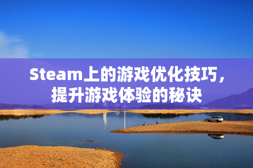 Steam上的游戏优化技巧，提升游戏体验的秘诀