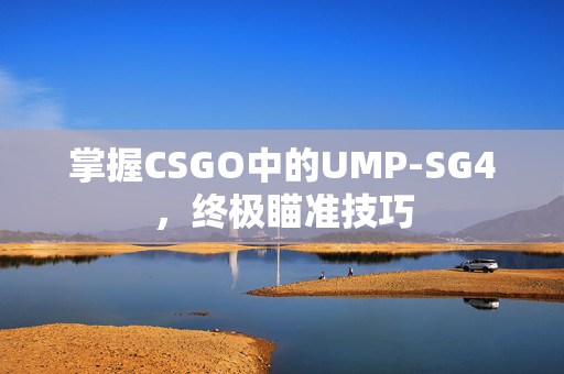 掌握CSGO中的UMP-SG4，终极瞄准技巧