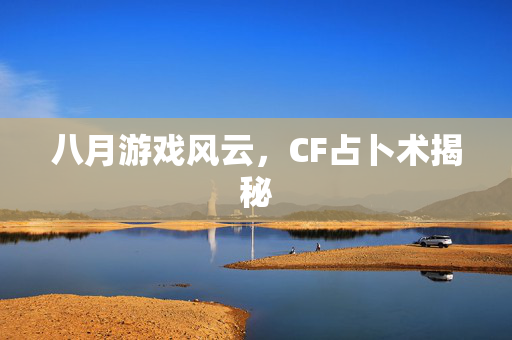 八月游戏风云，CF占卜术揭秘