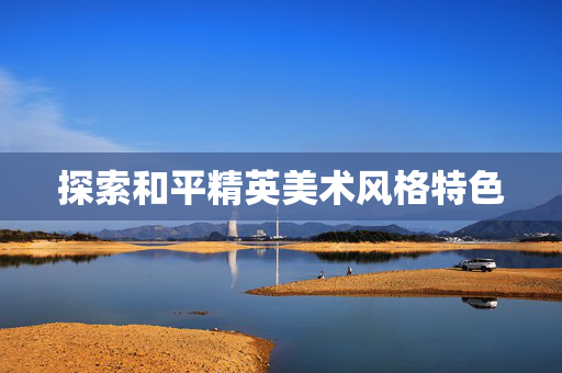 探索和平精英美术风格特色