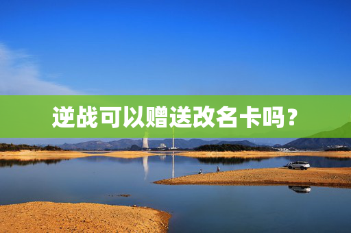 逆战可以赠送改名卡吗？