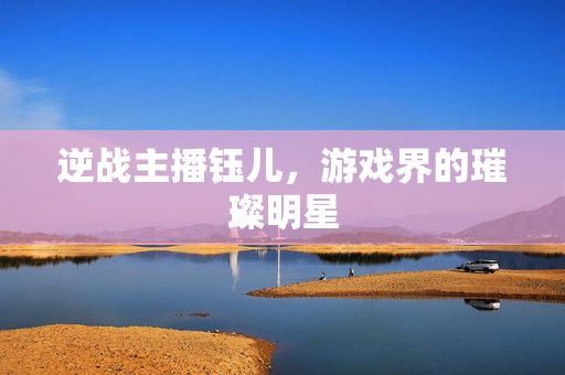 逆战主播钰儿，游戏界的璀璨明星