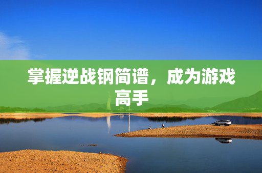 掌握逆战钢简谱，成为游戏高手