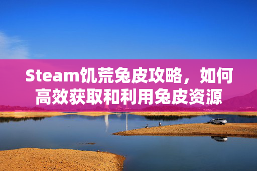 Steam饥荒兔皮攻略，如何高效获取和利用兔皮资源