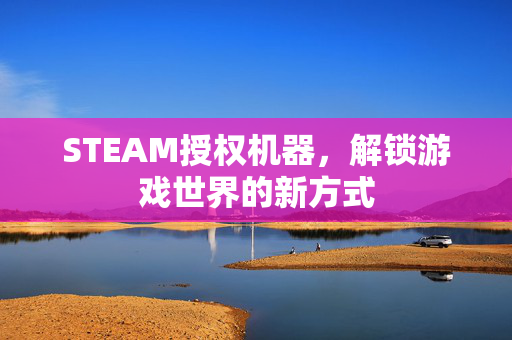 STEAM授权机器，解锁游戏世界的新方式