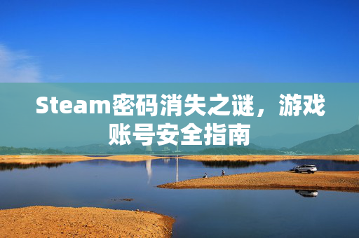Steam密码消失之谜，游戏账号安全指南