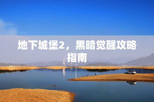 地下城堡2，黑暗觉醒攻略指南