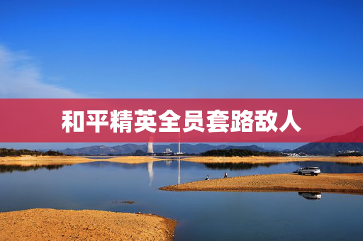 和平精英全员套路敌人