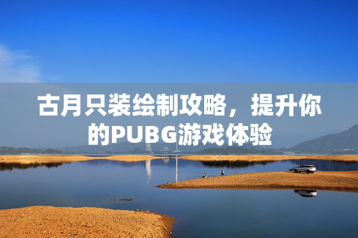 古月只装绘制攻略，提升你的PUBG游戏体验