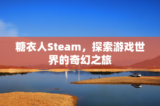 糖衣人Steam，探索游戏世界的奇幻之旅