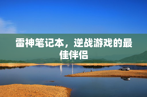 雷神笔记本，逆战游戏的最佳伴侣