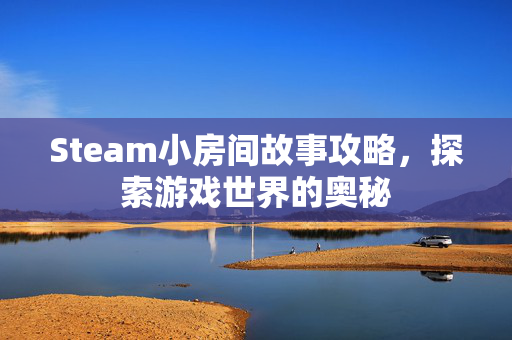 Steam小房间故事攻略，探索游戏世界的奥秘
