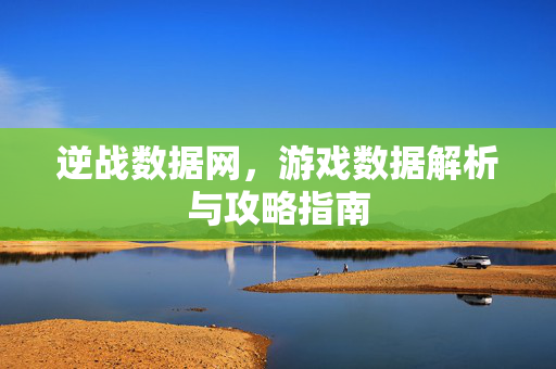 逆战数据网，游戏数据解析与攻略指南