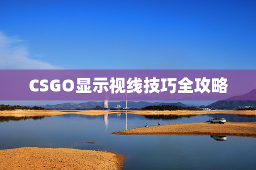 CSGO显示视线技巧全攻略