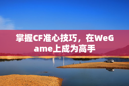掌握CF准心技巧，在WeGame上成为高手