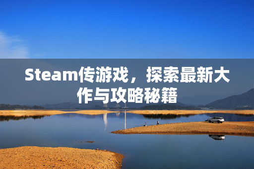 Steam传游戏，探索最新大作与攻略秘籍
