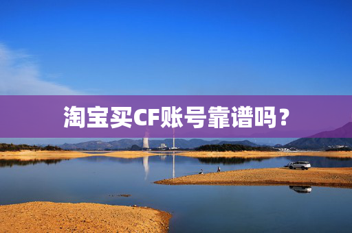 淘宝买CF账号靠谱吗？