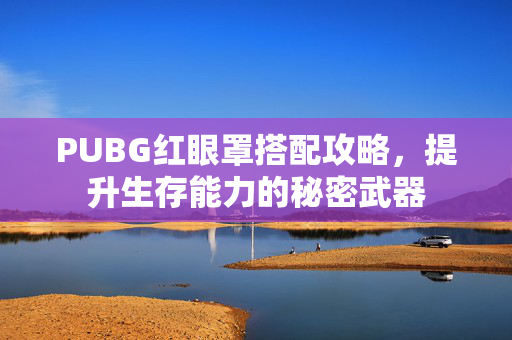 PUBG红眼罩搭配攻略，提升生存能力的秘密武器