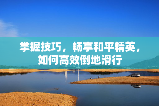 掌握技巧，畅享和平精英，如何高效倒地滑行