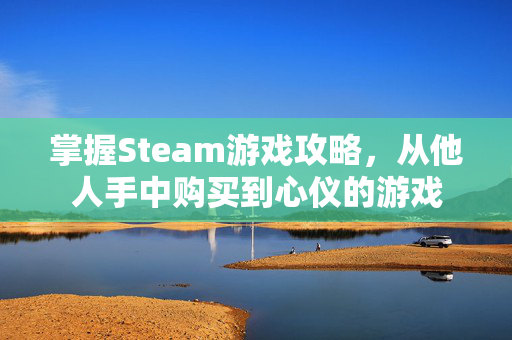 掌握Steam游戏攻略，从他人手中购买到心仪的游戏