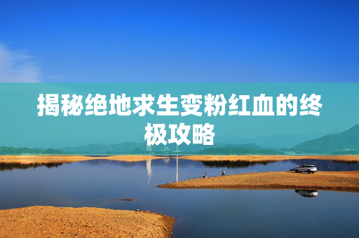 揭秘绝地求生变粉红血的终极攻略