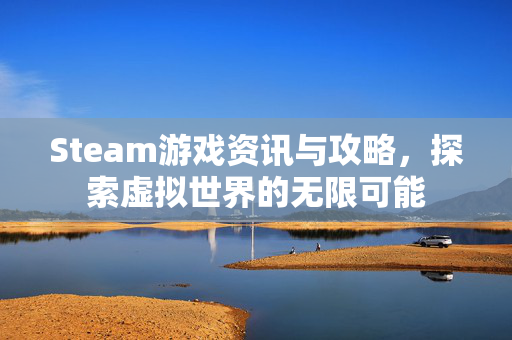 Steam游戏资讯与攻略，探索虚拟世界的无限可能