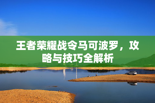 王者荣耀战令马可波罗，攻略与技巧全解析