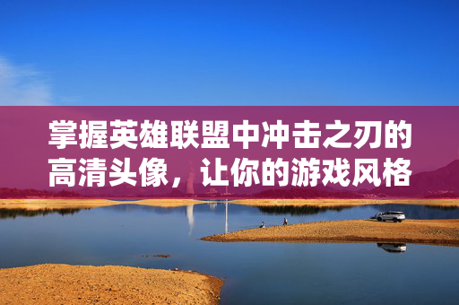 掌握英雄联盟中冲击之刃的高清头像，让你的游戏风格更加独特！