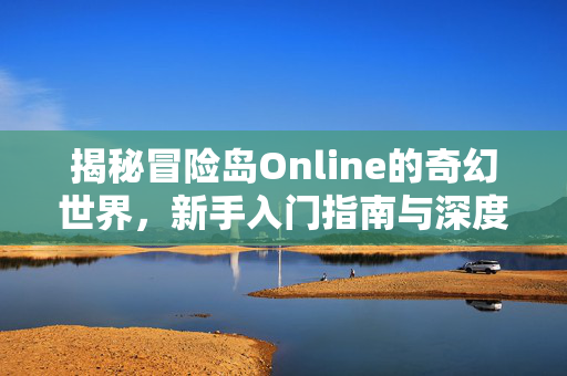 揭秘冒险岛Online的奇幻世界，新手入门指南与深度攻略
