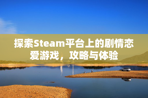 探索Steam平台上的剧情恋爱游戏，攻略与体验
