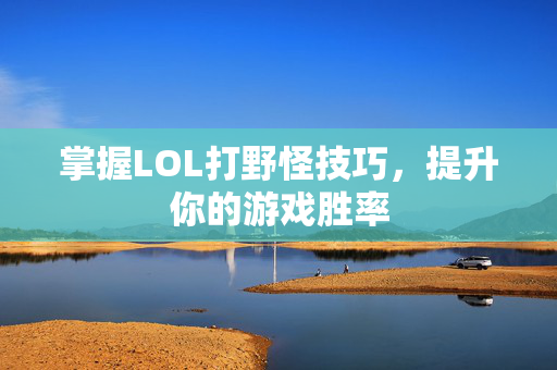 掌握LOL打野怪技巧，提升你的游戏胜率